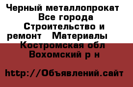 Черный металлопрокат - Все города Строительство и ремонт » Материалы   . Костромская обл.,Вохомский р-н